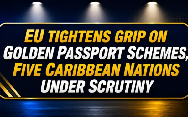EU Tightens Grip on Golden Passport Schemes, Five Caribbean Nations Under Scrutiny