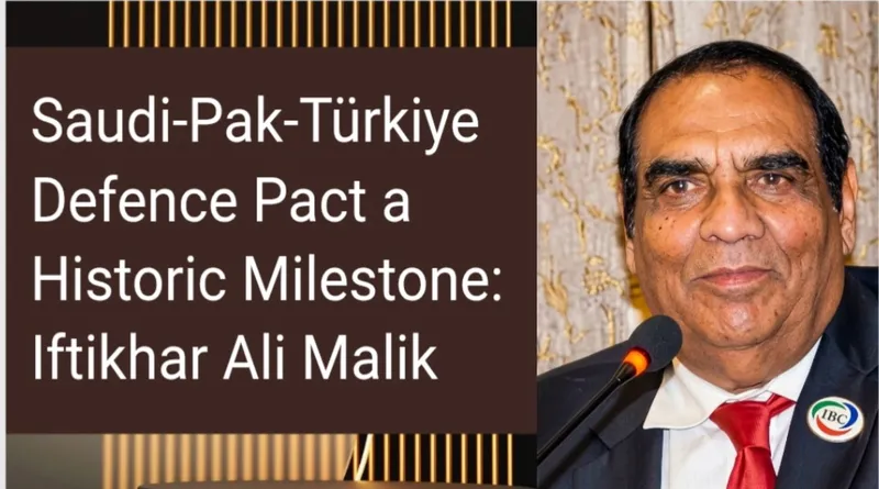 Saudi Arabia-Pakistan-Türkiye Defence Pact a Historic Milestone: Iftikhar Ali Malik