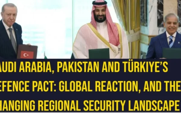Saudi Arabia, Pakistan and Türkiye’s Defence Pact: Global Reaction and the Changing Regional Security Landscape
