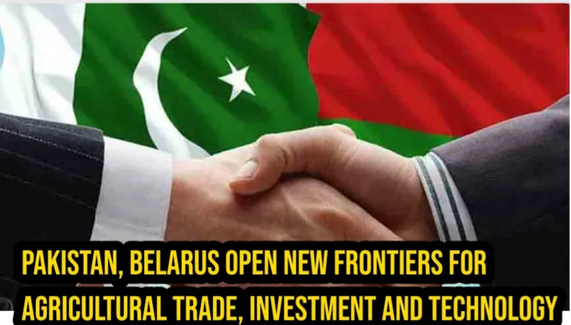 Pakistan, Belarus Open New Frontiers for Agricultural Trade, Investment and Technology